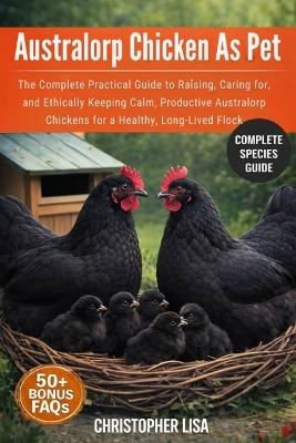 Australorp Chicken as Pet: The Complete Practical Guide to Raising, Caring for, and Ethically Keeping Calm, Productive Australorp Chickens for a Healthy, Long-Lived Flock - Christopher Lisa - cover