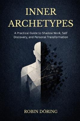 Inner Archetypes: A Practical Guide to Shadow Work, Self Dis-covery, and Personal Transformation - Robin Döring - cover
