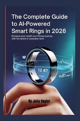 The Complete Guide to AI-Powered Smart Rings in 2026: Enhance Your Health and Fitness Journey with the Latest in Wearable Tech - Julia Vogler - cover