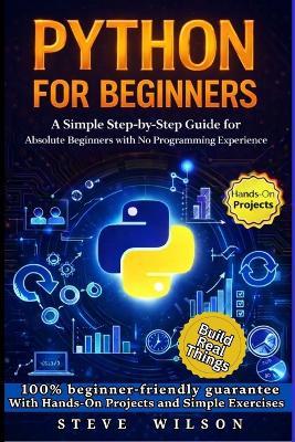 Python For Beginners: A Simple Step-by-Step Guide for Absolute Beginners with No Programming Experience - Steve Wilson - cover