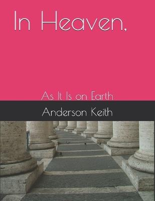 In Heaven,: As It Is on Earth - Anderson Keith - cover