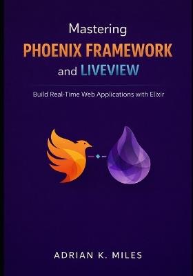 Mastering Phoenix Framework and LiveView: Build Real-Time Web Applications with Elixir - Adrian K Miles - cover