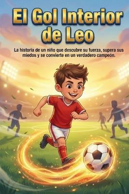 EL GOL INTERIOR DE LEO - Fútbol, Confianza y Valentía: La historia de un niño que descubre su fuerza, supera sus miedos y se convierte en un verdadero campeón - Keal Dorian - cover
