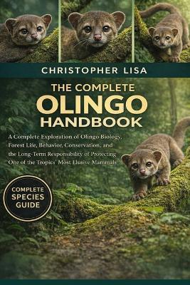 The Complete Olingo Handbook: A Complete Exploration of Olingo Biology, Forest Life, Behavior, Conservation, and the Long-Term Responsibility of Protecting One of the Tropics' Most Elusive Mammals - Christopher Lisa - cover