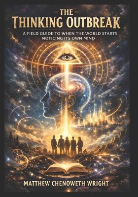 The Thinking Outbreak: A Field Guide to When the World Starts Noticing Its Own Mind - Matthew Chenoweth Wright - cover