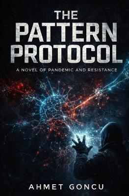 The Pattern Protocol: A Novel of Pandemic and Resistance - Ahmet Goncu - cover