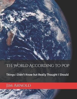 The World According to Pop: Things I Didn't Know but Really Thought I Should - Jim Arnold - cover