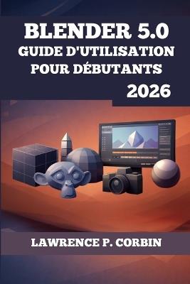 Blender 5.0 Guide d'Utilisation Pour Débutants 2026 - Lawrence P Corbin - cover