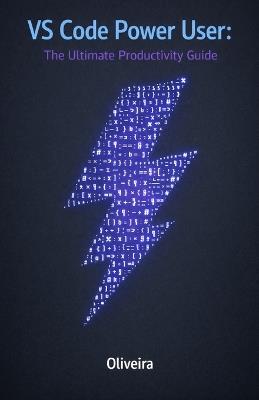 VS Code Power User: The Ultimate Productivity Guide: Master Shortcuts, Extensions, and Advanced Settings to Code at the Speed of Thought - Oliveira - cover