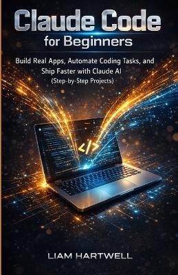 Claude Code for Beginners: Build Real Apps, Automate Coding Tasks, and Ship Faster with Claude AI (Step-by-Step Projects) - Liam Hartwell - cover