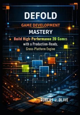 Defold Game Development Mastery: Build High-Performance 2D Games with a Production-Ready, Cross-Platform Engine - Robert J Olive - cover