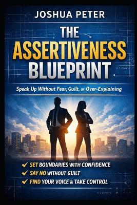 The Assertiveness Blueprint: Speak Up Without Fear, Guilt, or Over-Explaining - Joshua Peter - cover