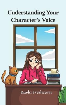 Understanding Your Character's Voice: Clear Advice About Writing Voice With Practical Tips and Tricks to Make Using It Easier - Kayla Freshcorn - cover