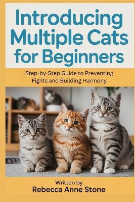 Introducing Multiple Cats for Beginners: Step-by-Step Guide to Preventing Fights and Building Harmony - Rebecca Anne Stone - cover