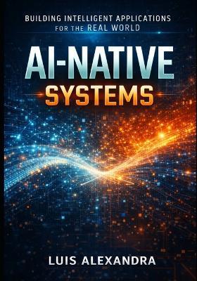 Thinking Like an Ai-Native Software Builder: How to Think, Design, and Build Software in the Age of Intelligent Machines - Luis Alexandra - cover
