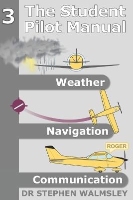The Student Pilot Manual Volume 3: Weather, Navigation and Communication - Stephen Walmsley - cover