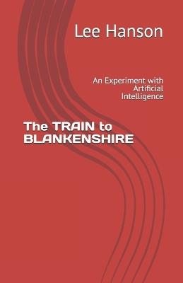 The TRAIN to BLANKENSHIRE: An Experiment with Artificial Intelligence - Lee A Hanson - cover
