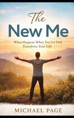 The New Me: What Happens When You Let God Transform Your Life - Michael Page - cover