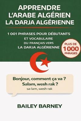 Apprendre l'Arabe algérien la Darja algérienne: 1 001 phrases pour débutants et vocabulaire du français vers la darja algérienne - Bailey Barney - cover