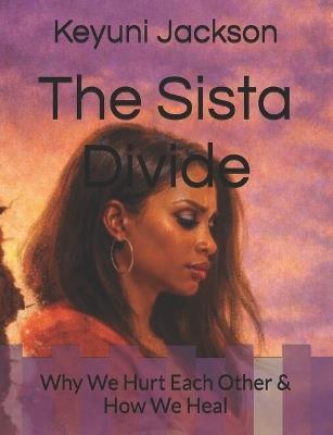 The Sista Divide: Why We Hurt Each Other & How We Heal - Keyuni Jackson - cover