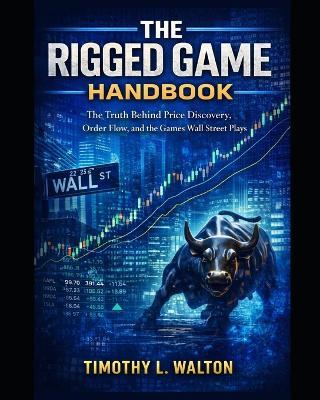 The Rigged Game Handbook: The Truth Behind Price Discovery, Order Flow, and the Games Wall Street Plays - Timothy Walton - cover