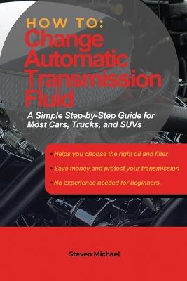 How to Change Automatic Transmission Fluid: A Simple Step-by-Step Guide for Most Cars, Trucks, and SUVs - Steven Michael - cover