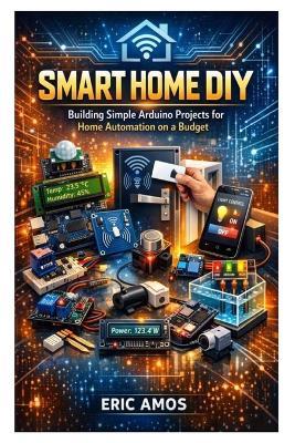 Smart Home DIY: Building Simple Arduino Projects for Home Automation on a Budget - Eric Amos - cover