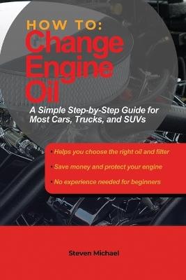 How to Change Engine Oil: A Simple Step-by-Step Guide for Most Cars, Trucks, and SUVs - Steven Michael - cover