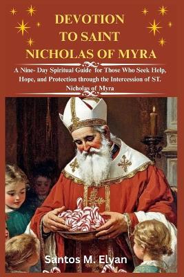 Devotion to Saint Nicholas of Myra: A Nine- Day Spiritual Guide for Those Who Seek Help, Hope, and Protection through the Intercession of ST. Nicholas of Myra - Santos M Elyan - cover