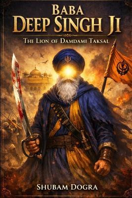 Baba Deep Singh Ji: The Lion of Damdami Taksal - Shubham Dogra - cover