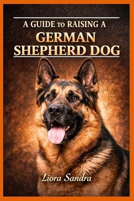 A Guide to Raising a German Shepherd Dog - Liora Sandra - cover
