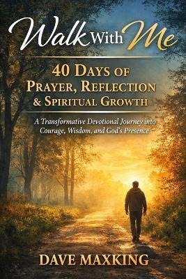 Walk With Me: 40 Days of Prayer, Reflection & Spiritual Growth: A Transformative Devotional Journey into Courage, Wisdom, and God's Presence - Dave Maxking - cover
