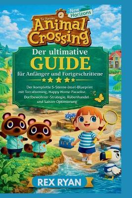 Animal Crossing: New Horizons - Der ultimative Guide für Anfänger und Fortgeschrittene: Der komplette 5-Sterne-Insel-Blueprint mit Terraforming, Happy Home Paradise, Dorfbewohner-Strategie, Rübenhandel und Saison-Optimierung - Rex Ryan - cover