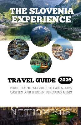 The Slovenia Experience: Your Practical Guide to Lakes, Alps, Castles and Hidden European Gems. - N T Thompson - cover
