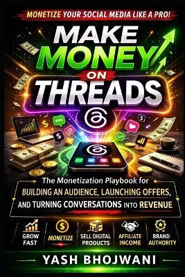 Make Money on Threads: The Monetization Playbook for Building an Audience, Launching Offers, and Turning Conversations into Revenue - Yash Bhojwani - cover