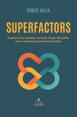 Superfactors: Explore how invisible currents shape the paths we're mysteriously drawn to follow - Robert Balea - cover