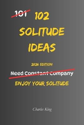 102 Solitude Ideas: No Pressure. No Performance. Just Simple Ways to Feel Comfortable In Your Own Company - Charles King - cover
