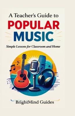 A Teacher's Guide to Popular Music: Simple Lessons for Classroom and Home - Brightmind Guides - cover