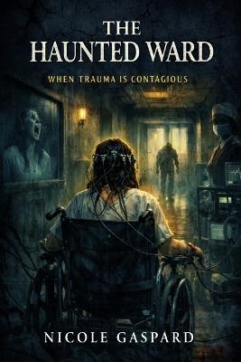The Haunted Ward: When Trauma is Contagious - Nicole Gaspard - cover