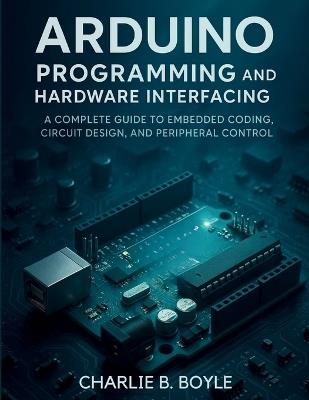 Arduino Uno Q Programming and Hardware Interfacing: A Complete Guide to Embedded Coding, Circuit Design, and Peripheral Control - Charlie B Boyle - cover
