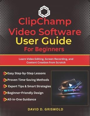 Clipchamp Video Software User Guide for Beginners: Learn Video Editing, Screen Recording, and Content Creation from Scratch - David D Griswold - cover