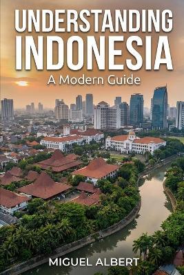 Understanding Indonesia: A Modern Guide - Miguel S Albert - cover