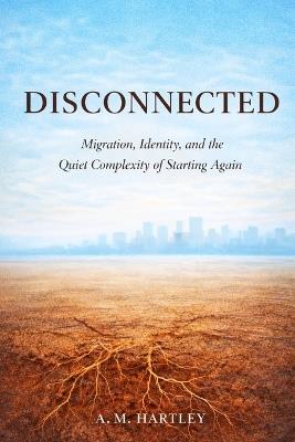 Disconnected: Migration, Identity, and the Quiet Complexity of Starting Again - A M Hartley - cover
