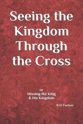 Seeing the Kingdom Through the Cross: or Missing the King & His Kingdom - W D Furioso - cover