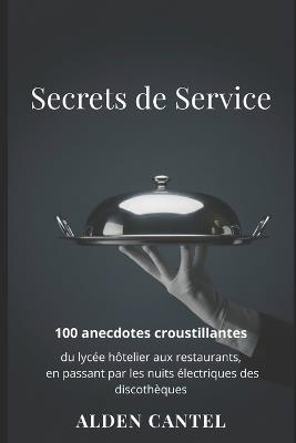 Secrets de Service: 100 anecdotes croustillantes du lycée hôtelier aux restaurants, en passant par les nuits électriques des discothèques - Alden Cantel - cover