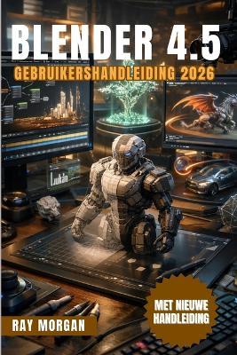 Blender 4.5 Gebruikershandleiding 2026. - Ray Morgan - cover