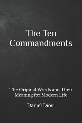 The Ten Commandments: The Original Words and Their Meaning for Modern Life - Daniel Abraham Diosi - cover
