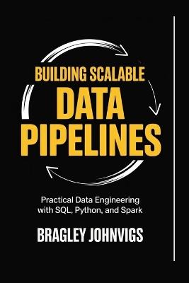 Building Scalable Data Pipelines: Practical Data Engineering with SQL, Python, and Spark - Bragley Johnvigs - cover