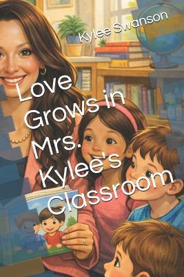 Love Grows in Mrs. Kylee's Classroom - Kylee Swanson - cover