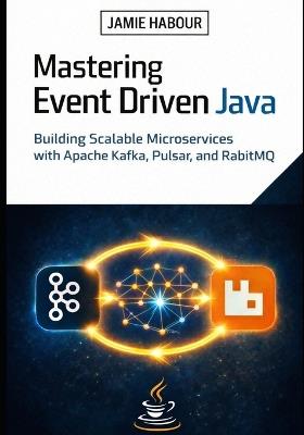 Mastering Event Driven Java: Building Scalable Microservices with Apache Kafka, Pulsar, and RabbitMQ - Jamie Habour - cover